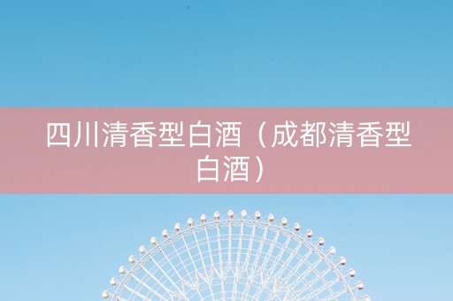 四川清香型白酒（成都清香型白酒）