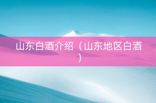 山东白酒介绍（山东地区白酒）