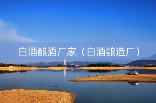 白酒酿酒厂家(白酒酿造厂) 白酒酿酒厂家(白酒酿造厂)