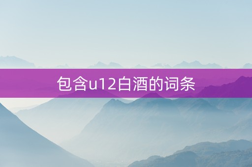 包含u12白酒的词条