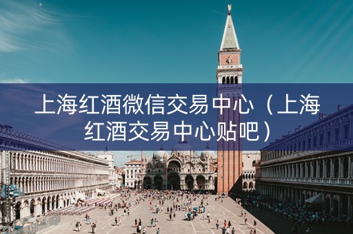 上海红酒微信交易中心（上海红酒交易中心贴吧）