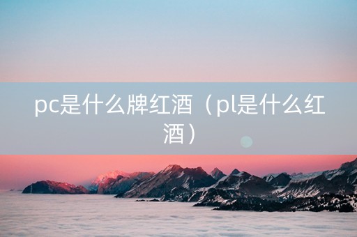 pc是什么牌红酒（pl是什么红酒）