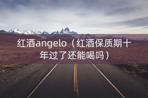 红酒angelo（红酒保质期十年过了还能喝吗）