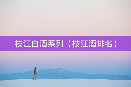 枝江白酒系列（枝江酒排名）