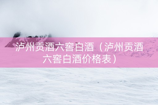泸州贡酒六窖白酒（泸州贡酒六窖白酒价格表）