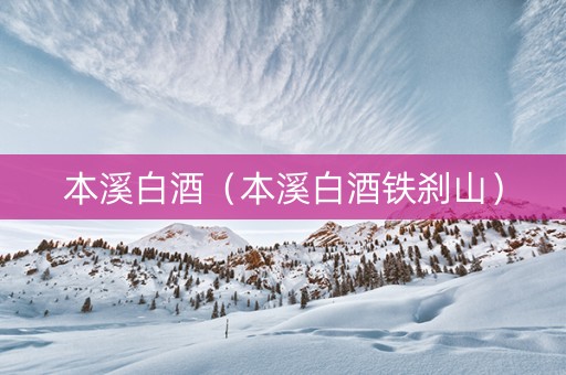 本溪白酒（本溪白酒铁刹山）