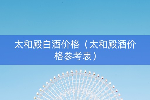 太和殿白酒价格（太和殿酒价格参考表）
