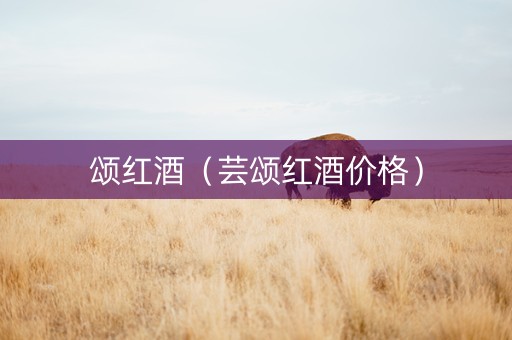 颂红酒（芸颂红酒价格）