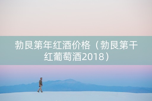 勃艮第年红酒价格(勃艮第干红葡萄酒2018)