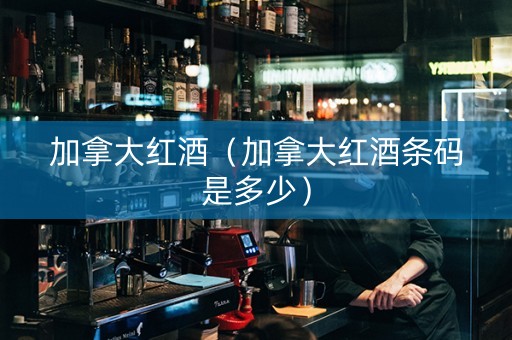 加拿大红酒（加拿大红酒条码是多少）