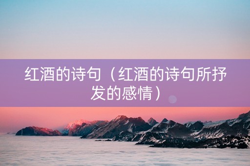 红酒的诗句（红酒的诗句所抒发的感情）