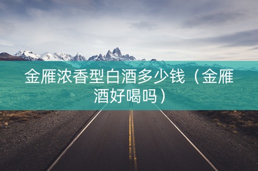 金雁浓香型白酒多少钱（金雁酒好喝吗）