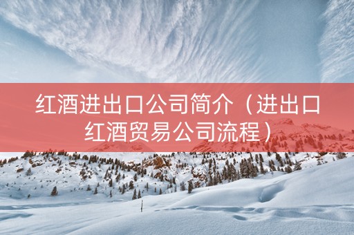 红酒进出口公司简介(进出口红酒贸易公司流程) 红酒进出口公司简介(进出口红酒贸易公司流程)