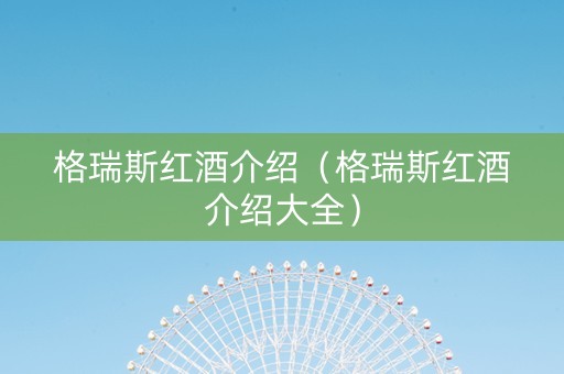 格瑞斯红酒介绍(格瑞斯红酒介绍大全) 格瑞斯红酒介绍(格瑞斯红酒介绍大全)