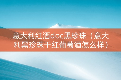 意大利红酒doc黑珍珠(意大利黑珍珠干红葡萄酒怎么样) 意大利红酒doc黑珍珠(意大利黑珍珠干红葡萄酒怎么样)
