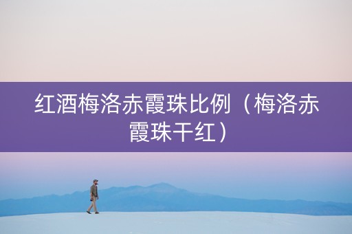 红酒梅洛赤霞珠比例(梅洛赤霞珠干红) 红酒梅洛赤霞珠比例(梅洛赤霞珠干红)