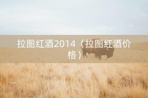 拉图红酒2014(拉图红酒价格) 拉图红酒2014(拉图红酒价格)