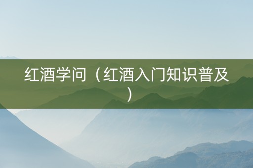 红酒学问（红酒入门知识普及）