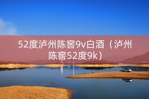 52度泸州陈窖9v白酒(泸州陈窖52度9k) 52度泸州陈窖9v白酒(泸州陈窖52度9k)