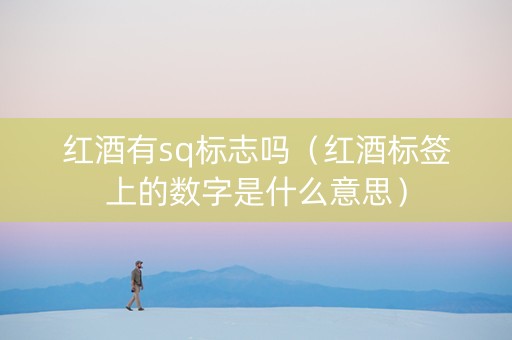 红酒有sq标志吗(红酒标签上的数字是什么意思) 红酒有sq标志吗(红酒标签上的数字是什么意思)