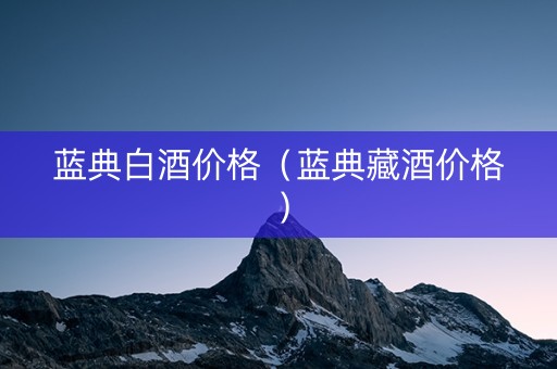 蓝典白酒价格(蓝典藏酒价格)