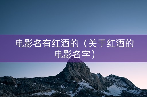 电影名有红酒的(关于红酒的电影名字) 电影名有红酒的(关于红酒的电影名字)