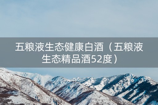 五粮液生态健康白酒(五粮液生态精品酒52度) 五粮液生态健康白酒(五粮液生态精品酒52度)