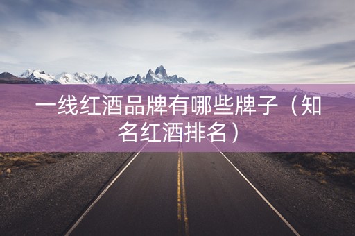一线红酒品牌有哪些牌子(知名红酒排名) 一线红酒品牌有哪些牌子(知名红酒排名)