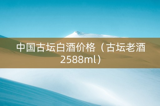 中国古坛白酒价格(古坛老酒2588ml) 中国古坛白酒价格(古坛老酒2588ml)