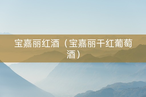宝嘉丽红酒(宝嘉丽干红葡萄酒) 宝嘉丽红酒(宝嘉丽干红葡萄酒)