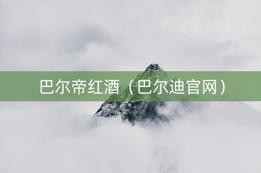 巴尔帝红酒(巴尔迪官网) 巴尔帝红酒(巴尔迪官网)