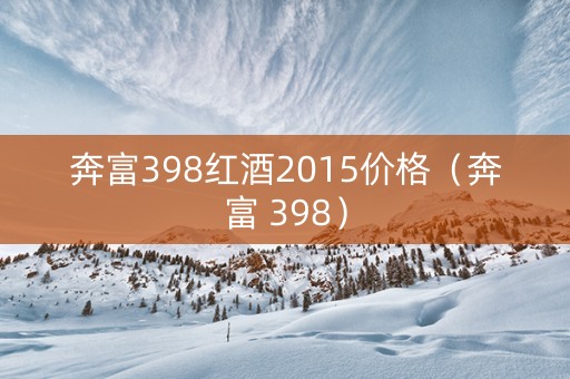 奔富398红酒2015价格(奔富 398) 奔富398红酒2015价格(奔富 398)