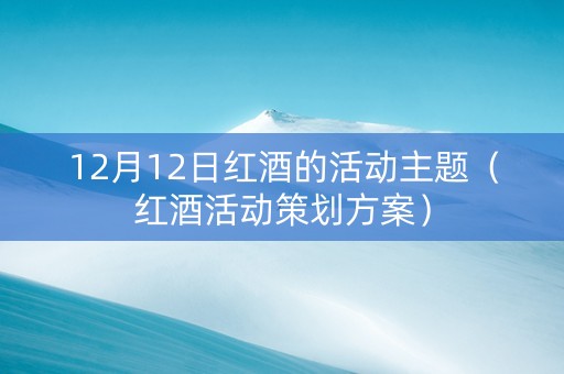 12月12日红酒的活动主题（红酒活动策划方案）