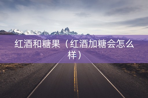 红酒和糖果(红酒加糖会怎么样) 红酒和糖果(红酒加糖会怎么样)