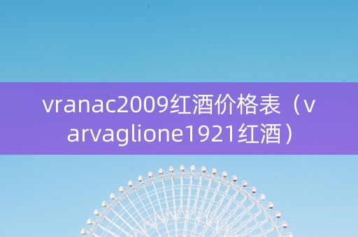 vranac2009红酒价格表(varvaglione1921红酒) vranac2009红酒价格表(varvaglione1921红酒)