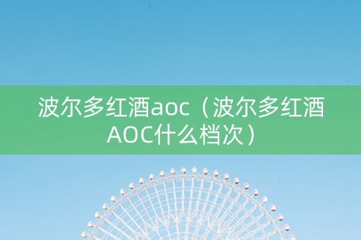 波尔多红酒aoc(波尔多红酒AOC什么档次) 波尔多红酒aoc(波尔多红酒AOC什么档次)
