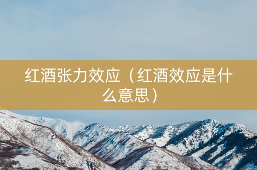 红酒张力效应(红酒效应是什么意思) 红酒张力效应(红酒效应是什么意思)