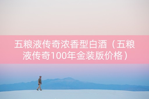 五粮液传奇浓香型白酒(五粮液传奇100年金装版价格) 五粮液传奇浓香型白酒(五粮液传奇100年金装版价格)