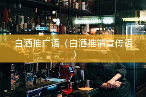 白酒推广语(白酒推销宣传语) 白酒推广语(白酒推销宣传语)