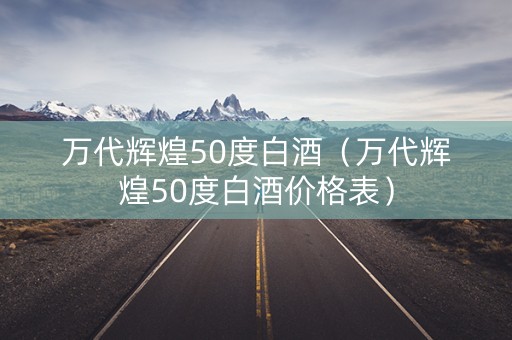 万代辉煌50度白酒(万代辉煌50度白酒价格表) 万代辉煌50度白酒(万代辉煌50度白酒价格表)