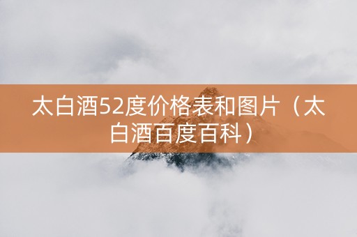 太白酒52度价格表和图片(太白酒百度百科) 太白酒52度价格表和图片(太白酒百度百科)