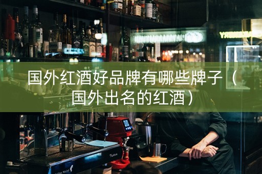 国外红酒好品牌有哪些牌子(国外出名的红酒) 国外红酒好品牌有哪些牌子(国外出名的红酒)
