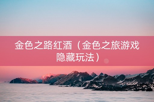 金色之路红酒（金色之旅游戏隐藏玩法）