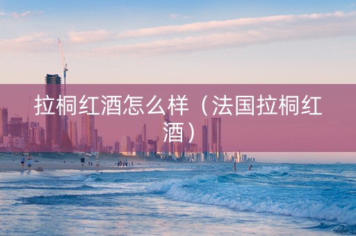 拉桐红酒怎么样(法国拉桐红酒) 拉桐红酒怎么样(法国拉桐红酒)