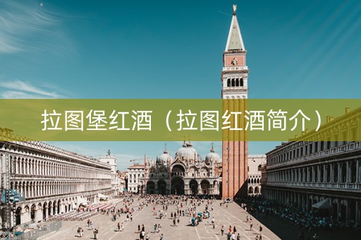 拉图堡红酒(拉图红酒简介) 拉图堡红酒(拉图红酒简介)