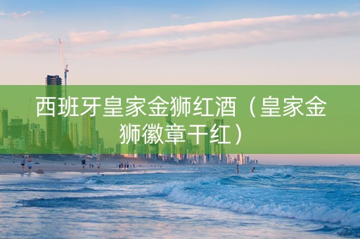 西班牙皇家金狮红酒(皇家金狮徽章干红) 西班牙皇家金狮红酒(皇家金狮徽章干红)