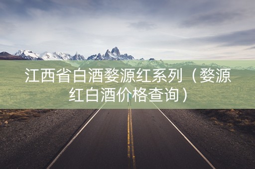 江西省白酒婺源红系列(婺源红白酒价格查询) 江西省白酒婺源红系列(婺源红白酒价格查询)