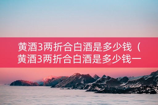 黄酒3两折合白酒是多少钱(黄酒3两折合白酒是多少钱一斤) 黄酒3两折合白酒是多少钱(黄酒3两折合白酒是多少钱一斤)