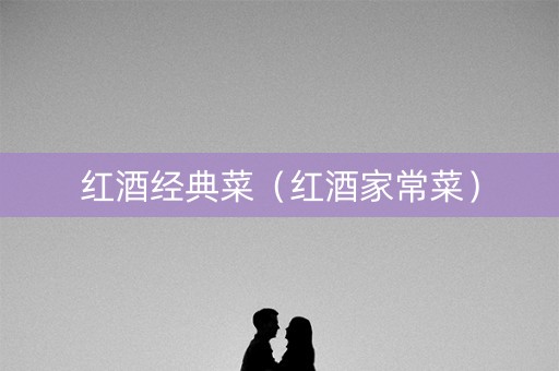 红酒经典菜（红酒家常菜）