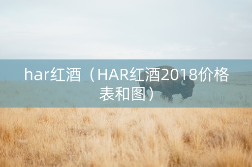 har红酒(HAR红酒2018价格表和图) har红酒(HAR红酒2018价格表和图)